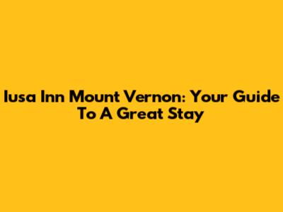 Iusa Inn Mount Vernon: Your Guide To A Great Stay