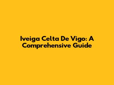 Iveiga Celta De Vigo: A Comprehensive Guide