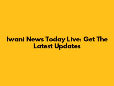 Iwani News Today Live: Get The Latest Updates