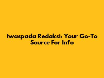 Iwaspada Redaksi: Your Go-To Source For Info