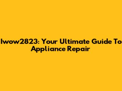 Iwow2823: Your Ultimate Guide To Appliance Repair