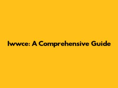 Iwwce: A Comprehensive Guide
