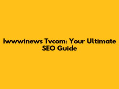 Iwwwinews Tvcom: Your Ultimate SEO Guide