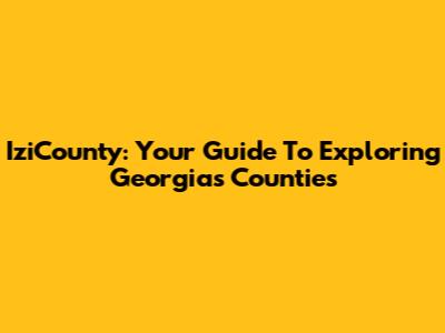 IziCounty: Your Guide To Exploring Georgia's Counties
