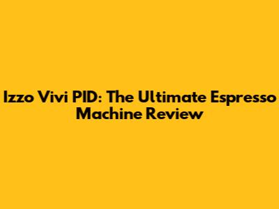 Izzo Vivi PID: The Ultimate Espresso Machine Review
