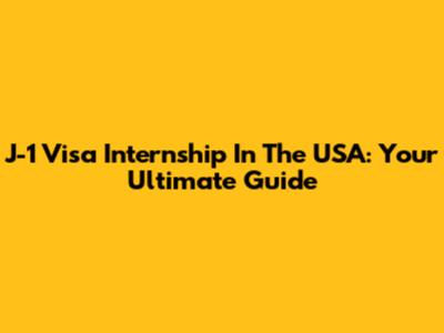 J-1 Visa Internship In The USA: Your Ultimate Guide
