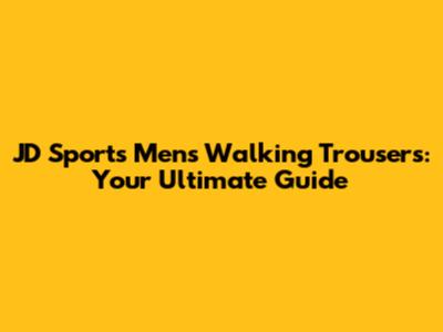 JD Sports Men's Walking Trousers: Your Ultimate Guide