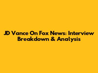 JD Vance On Fox News: Interview Breakdown & Analysis