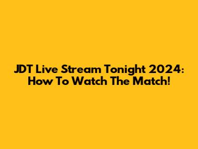 JDT Live Stream Tonight 2024: How To Watch The Match!