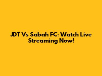 JDT Vs Sabah FC: Watch Live Streaming Now!