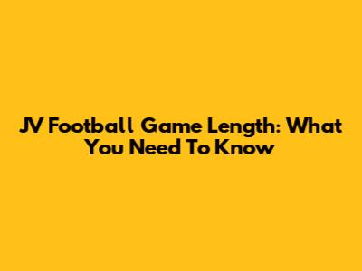 JV Football Game Length: What You Need To Know