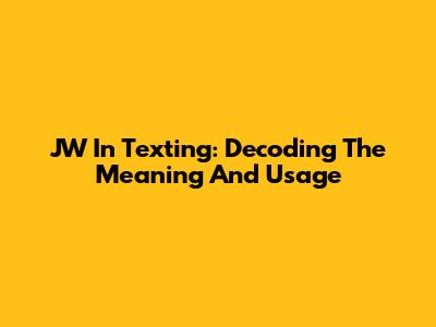 JW In Texting: Decoding The Meaning And Usage