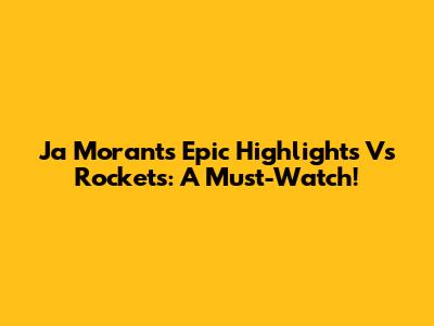 Ja Morant's Epic Highlights Vs Rockets: A Must-Watch!