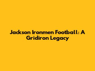 Jackson Ironmen Football: A Gridiron Legacy