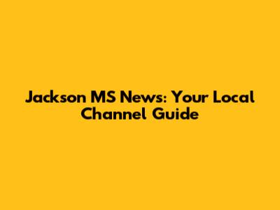 Jackson MS News: Your Local Channel Guide