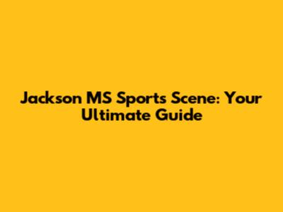 Jackson MS Sports Scene: Your Ultimate Guide