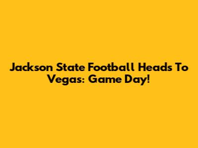 Jackson State Football Heads To Vegas: Game Day!