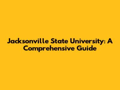 Jacksonville State University: A Comprehensive Guide