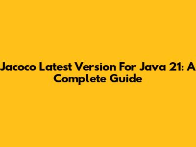 Jacoco Latest Version For Java 21: A Complete Guide