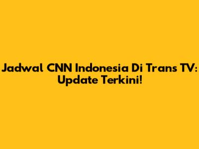 Jadwal CNN Indonesia Di Trans TV: Update Terkini!