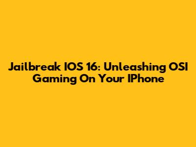 Jailbreak IOS 16: Unleashing OSI Gaming On Your IPhone