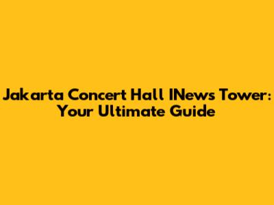 Jakarta Concert Hall INews Tower: Your Ultimate Guide