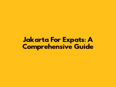 Jakarta For Expats: A Comprehensive Guide