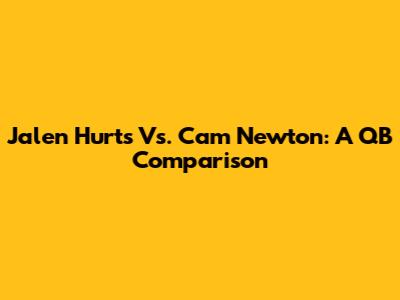 Jalen Hurts Vs. Cam Newton: A QB Comparison