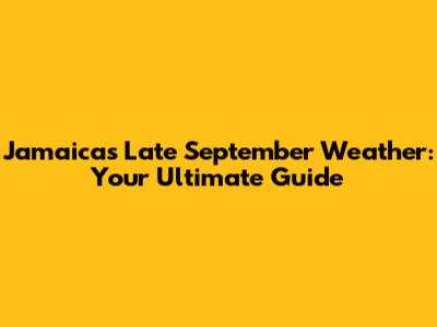 Jamaica's Late September Weather: Your Ultimate Guide