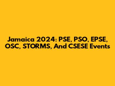 Jamaica 2024: PSE, PSO, EPSE, OSC, STORMS, And CSESE Events