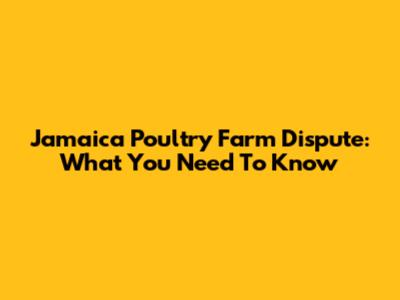 Jamaica Poultry Farm Dispute: What You Need To Know