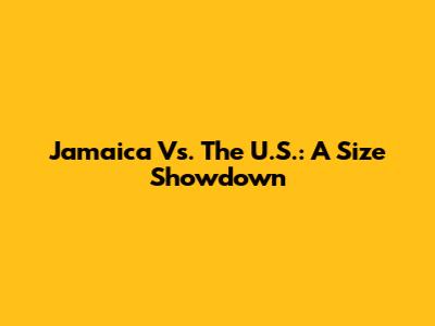 Jamaica Vs. The U.S.: A Size Showdown