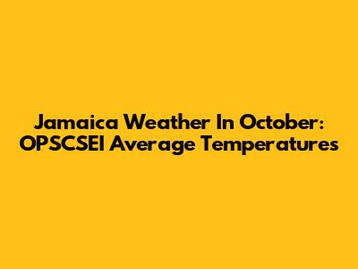 Jamaica Weather In October: OPSCSEI Average Temperatures
