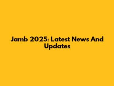 Jamb 2025: Latest News And Updates
