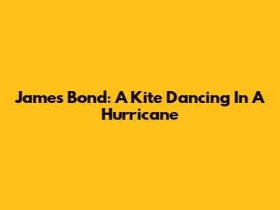 James Bond: A Kite Dancing In A Hurricane
