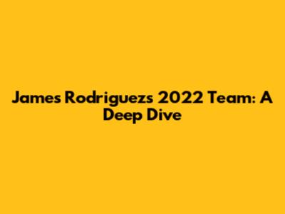 James Rodriguez's 2022 Team: A Deep Dive