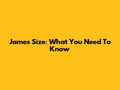James Size: What You Need To Know