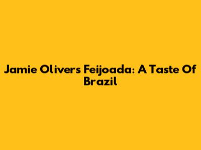 Jamie Oliver's Feijoada: A Taste Of Brazil