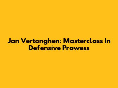 Jan Vertonghen: Masterclass In Defensive Prowess
