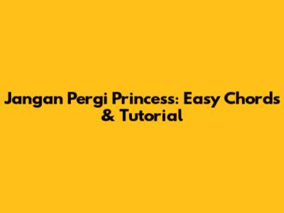Jangan Pergi Princess: Easy Chords & Tutorial