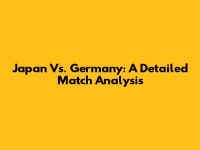 Japan Vs. Germany: A Detailed Match Analysis