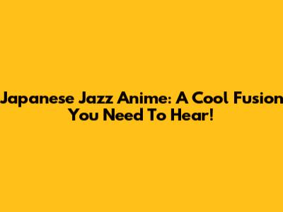 Japanese Jazz Anime: A Cool Fusion You Need To Hear!