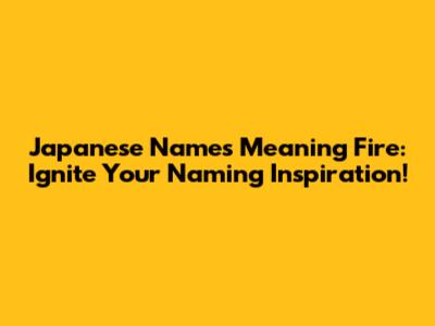 Japanese Names Meaning Fire: Ignite Your Naming Inspiration!