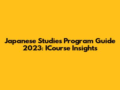 Japanese Studies Program Guide 2023: ICourse Insights