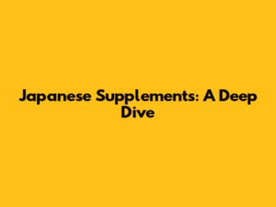 Japanese Supplements: A Deep Dive