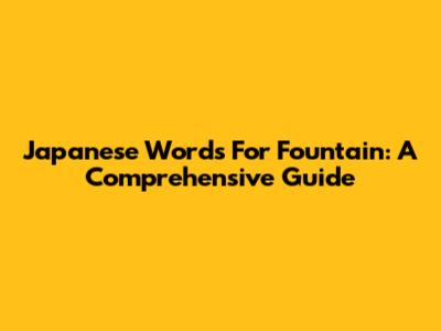 Japanese Words For Fountain: A Comprehensive Guide