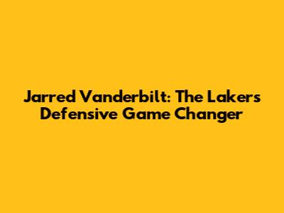 Jarred Vanderbilt: The Lakers' Defensive Game Changer