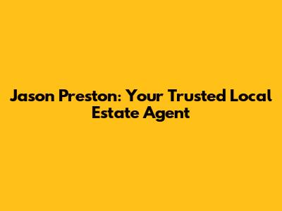 Jason Preston: Your Trusted Local Estate Agent