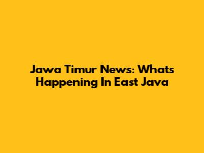 Jawa Timur News: What's Happening In East Java