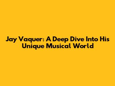 Jay Vaquer: A Deep Dive Into His Unique Musical World